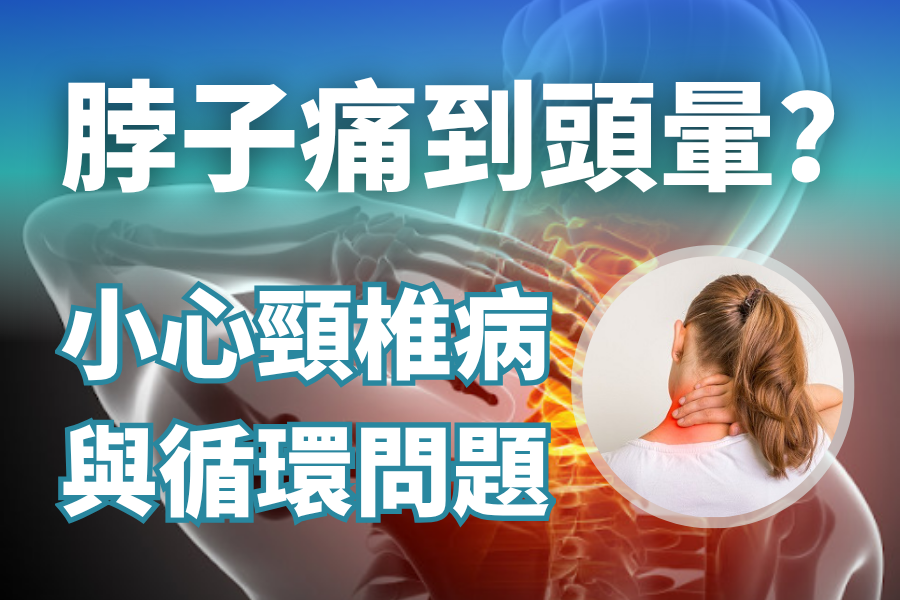 脖子痛到頭暈？小心頸椎病與循環問題